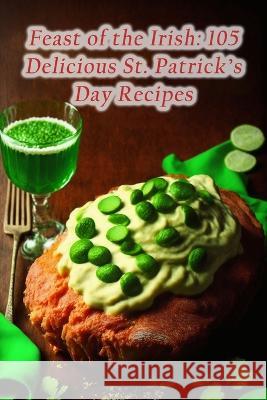 Feast of the Irish: 105 Delicious St. Patrick's Day Recipes Tasty Tandoori Naa   9798853637290 Independently Published - książka