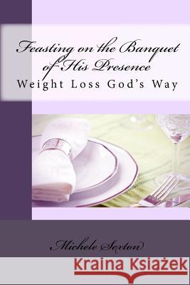 Feasting on the Banquet of His Presence: Weight Loss God's Way Michele Sexton 9781451551471 Createspace - książka