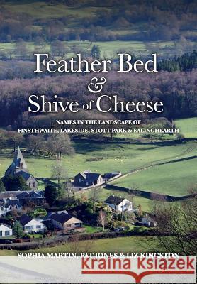 Feather Bed and Shive of Cheese: Names in the landscape of Finsthwaite, Lakeside, Stott Park & Ealinghearth Martin, Sophia 9781916021716 Field Names - książka