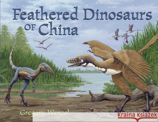 Feathered Dinosaurs of China Gregory Wenzel Gregory Wenzel 9781570915628 Charlesbridge Publishing,U.S. - książka