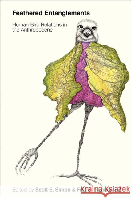 Feathered Entanglements: Human-Bird Relations in the Anthropocene Scott Simon Fr?d?ric Laugrand Scott E. Simon 9780774870016 University of British Columbia Press - książka
