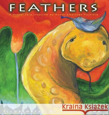 Feathers: A Visual Tale Inspired By South American Folklore Brown, Troy 9780986120336 Brown Sugar Press - książka