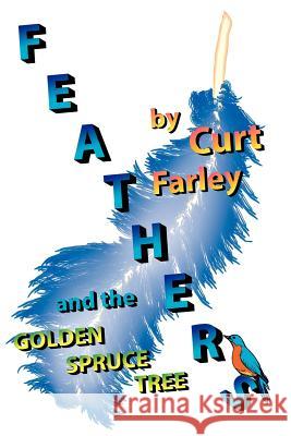 FEATHERS and the GOLDEN SPRUCE TREE Curt Farley 9781420849868 Authorhouse - książka