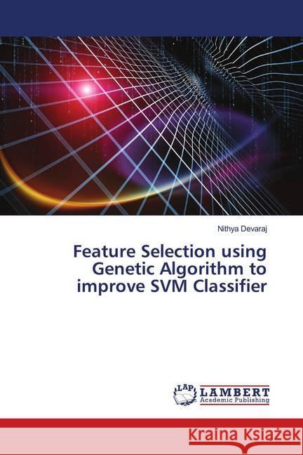 Feature Selection using Genetic Algorithm to improve SVM Classifier Devaraj, Nithya 9786139992072 LAP Lambert Academic Publishing - książka