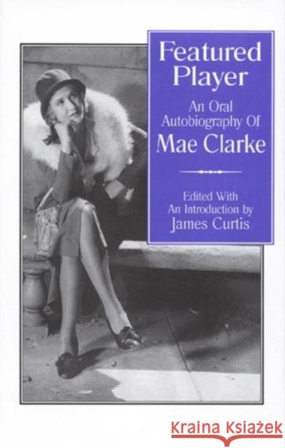 Featured Player: An Oral Autobiography of Mae Clarke Curtis, James 9780810830448 Scarecrow Press, Inc. - książka