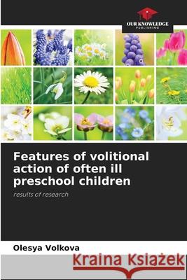 Features of volitional action of often ill preschool children Olesya Volkova 9786202983051 Our Knowledge Publishing - książka
