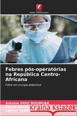 Febres pós-operatórias na República Centro-Africana Doui Doumgba, Antoine, NGBOKO MIROTIGA, Pétula Annicette, YAKOUMA, Lebrun 9786200773494 Edições Nosso Conhecimento - książka