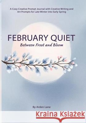 February Quiet Between Frost and Bloom: A Cozy Creative Prompt Journal with Creative Writing and Art Prompts for Late Winter into Early Spring Arden Lane 9781918385199 Voyage & Quill Publishing - książka