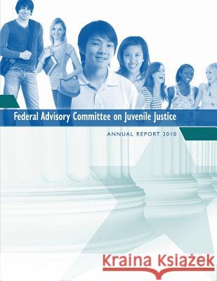 Federal Advisory Committee on Juvenile Justice: Annual Report 2010 Federal Advisory Committee on Juvenile J 9781502536709 Createspace - książka