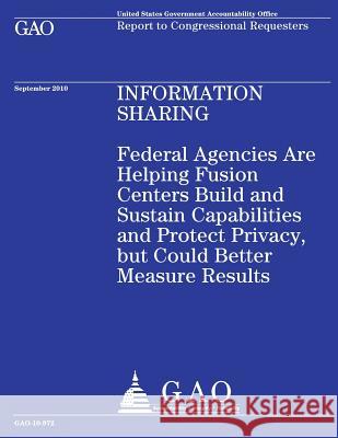 Federal Agencies Are Helping Fusion Centers Build and Sustain Capabilities and Protect Privacy, but Could Better Measure Results Government Accountability Office 9781490478418 Createspace - książka