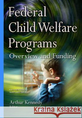 Federal Child Welfare Programs: Overview & Funding Arthur Kennedy 9781634837415 Nova Science Publishers Inc - książka