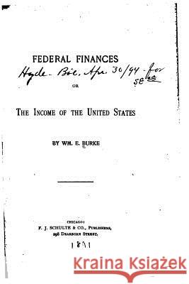 Federal Finances, Or, The Income of the United States Burke, William E. 9781530226641 Createspace Independent Publishing Platform - książka