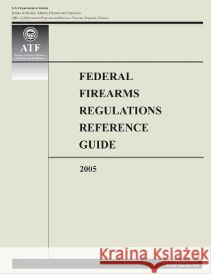 Federal Firearms Regulations Reference Guide: 2005 U. S. Department of Justice 9781500520359 Createspace - książka