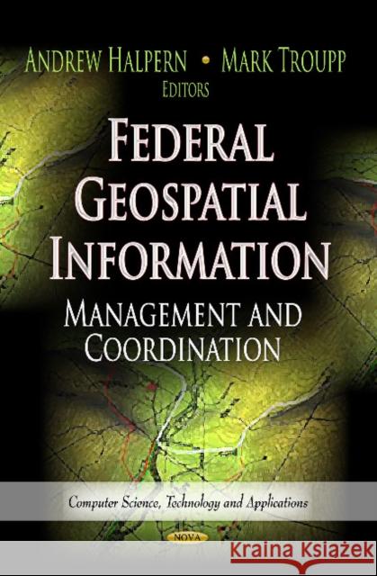 Federal Geospatial Information: Management & Coordination Andrew Halpern, Mark Troupp 9781622575725 Nova Science Publishers Inc - książka