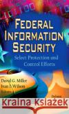 Federal Information Security: Select Protection & Control Efforts David G Miller, Ivan I Wilson 9781619427716 Nova Science Publishers Inc