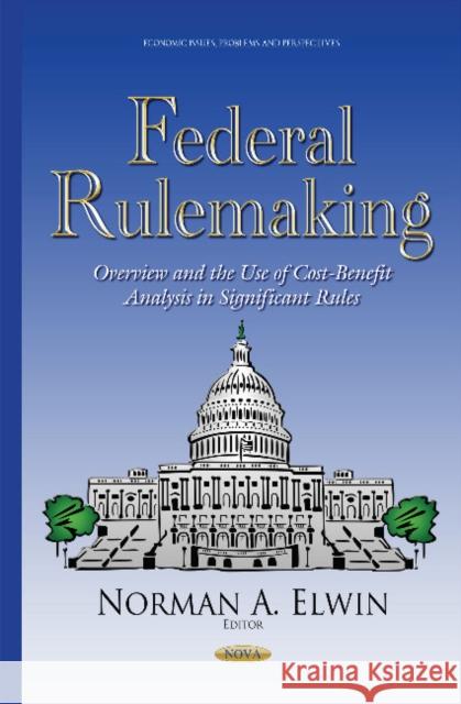 Federal Rulemaking: Overview & the Use of Cost-Benefit Analysis in Significant Rules Norman A Elwin 9781634637244 Nova Science Publishers Inc - książka