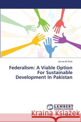 Federalism: A Viable Option For Sustainable Development In Pakistan Ali Shah, Azmat 9783659805608 LAP Lambert Academic Publishing - książka