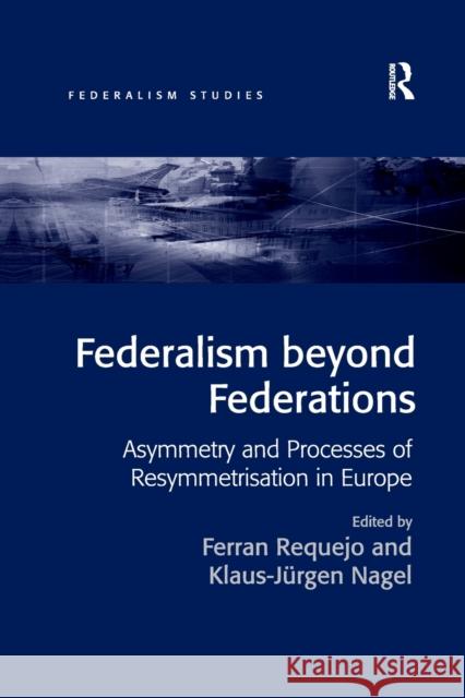 Federalism Beyond Federations: Asymmetry and Processes of Resymmetrisation in Europe Ferran Requejo Nagel Klaus-Jurgen 9781138260894 Routledge - książka