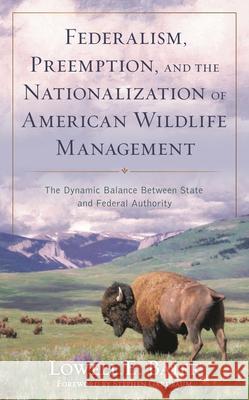 Federalism, Preemption, and the Nationalization of American Wildlife Management: The Dynamic Balance Between State and Federal Authority Lowell E. Baier Stephen Gardbaum 9781538196496 Rowman & Littlefield Publishers - książka