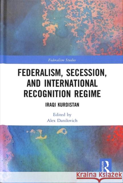 Federalism, Secession, and International Recognition Regime: Iraqi Kurdistan Alex Danilovich 9781138328815 Routledge - książka