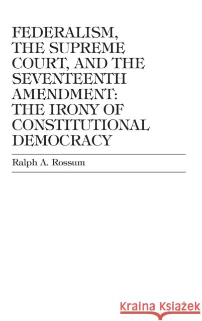 Federalism, the Supreme Court, and the Seventeenth Amendment: The Irony of Constitutional Democracy Rossum, Ralph a. 9780739102855 Lexington Books - książka