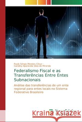 Federalismo Fiscal e as Transferências Entre Entes Subnacionais César, Paulo Sérgio Mendes 9786139716494 Novas Edicioes Academicas - książka