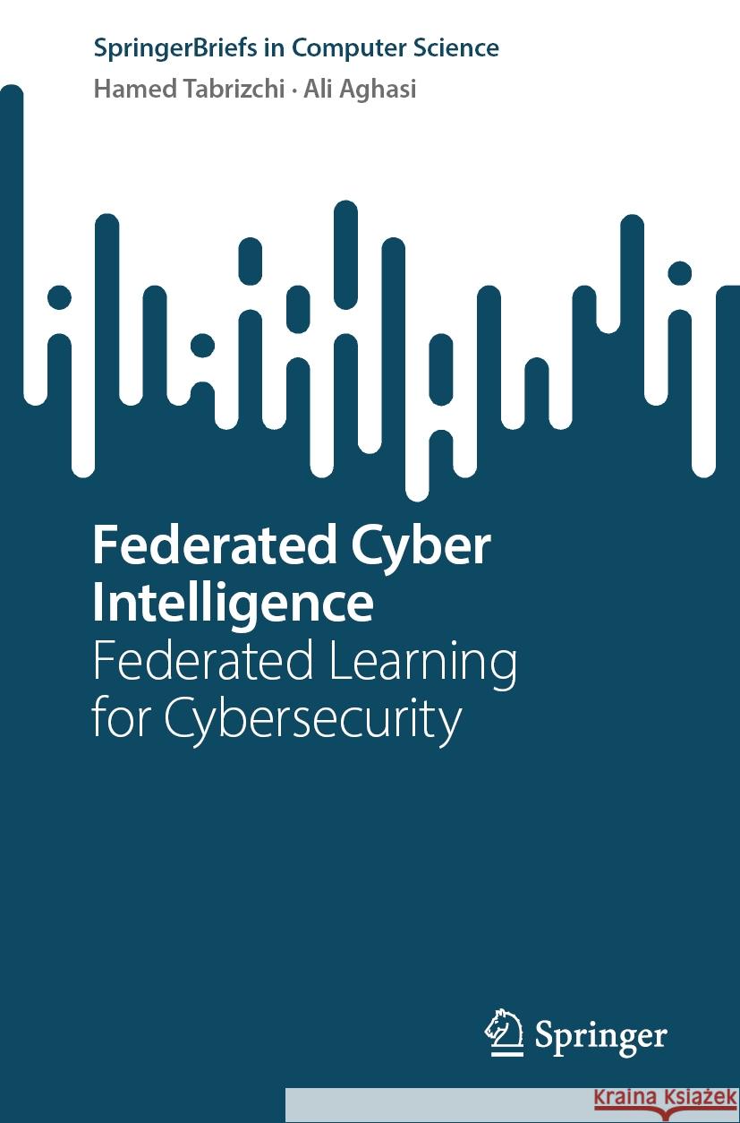 Federated Cyber Intelligence: Federated Learning for Cybersecurity Hamed Tabrizchi, Ali Aghasi 9783031865916 Springer International Publishing AG - książka