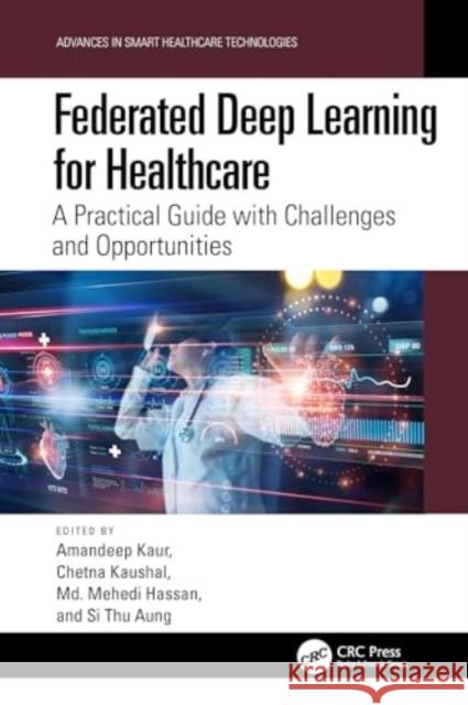 Federated Deep Learning for Healthcare: A Practical Guide with Challenges and Opportunities Amandeep Kaur Chetna Kaushal MD Mehedi Hassan 9781032689555 CRC Press - książka