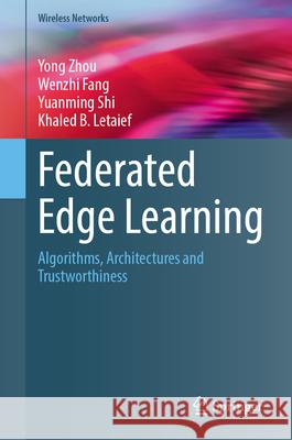 Federated Edge Learning: Algorithms, Architectures and Trustworthiness Yong Zhou Wenzhi Fang Yuanming Shi 9783031966484 Springer - książka