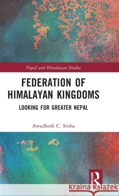 Federation of Himalayan Kingdoms: Looking for Greater Nepal A. C. Sinha 9781138090569 Routledge Chapman & Hall - książka