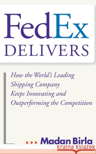 Fedex Delivers: How the World's Leading Shipping Company Keeps Innovating and Outperforming the Competition Birla, Madan 9780471715795 John Wiley & Sons - książka