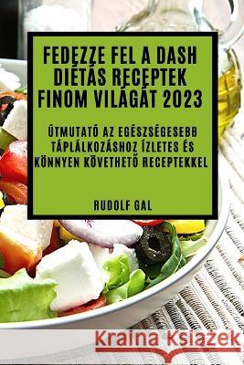 Fedezze fel a Dash di?t?s receptek finom vil?g?t 2023: ?tmutat? az eg?szs?gesebb t?pl?lkoz?shoz ?zletes ?s k?nnyen k?vethető receptekkel Rudolf Gal 9781837524433 Rudolf Gal - książka