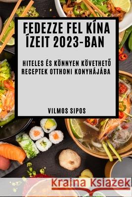 Fedezze fel K?na ?zeit 2023-ban: Hiteles ?s k?nnyen k?vethető receptek otthoni konyh?j?ba Vilmos Sipos 9781837524440 Vilmos Sipos - książka