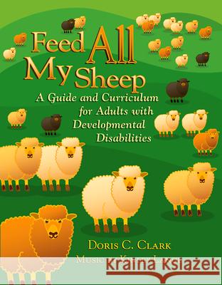 Feed All My Sheep: A Guide and Curriculum for Adults with Developmental Disabilities Doris C. Clark 9780664501136 Westminster/John Knox Press,U.S. - książka