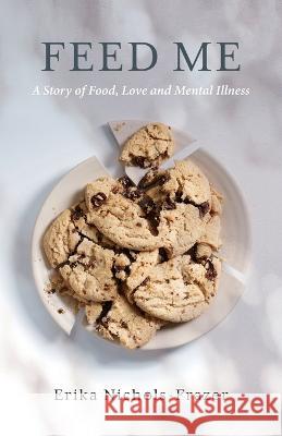 Feed Me: A Story of Food, Love and Mental Illness Erika Nichols-Frazer 9780997320336 Casper Press - książka