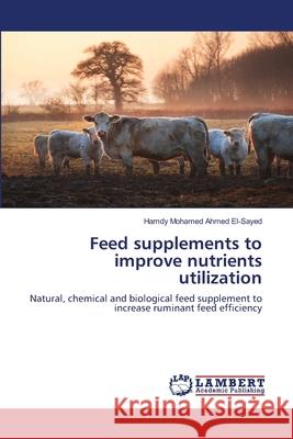 Feed supplements to improve nutrients utilization El-Sayed, Hamdy Mohamed Ahmed 9783659872433 LAP Lambert Academic Publishing - książka