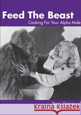 Feed the Beast: Cooking for Your Alpha Male Tracy Hammond 9781365714740 Lulu.com - książka