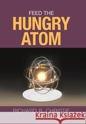 Feed the Hungry Atom Richard B. Christie 9781796061826 Xlibris Us - książka