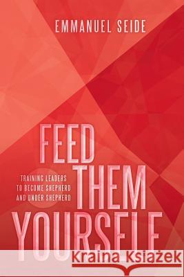 Feed Them Yourself: Training Leaders to Become Shepherd and Under Shepherd Seide, Emmanuel 9781449793197 WestBow Press - książka