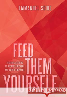 Feed Them Yourself: Training Leaders to Become Shepherd and Under Shepherd Seide, Emmanuel 9781449793203 WestBow Press - książka