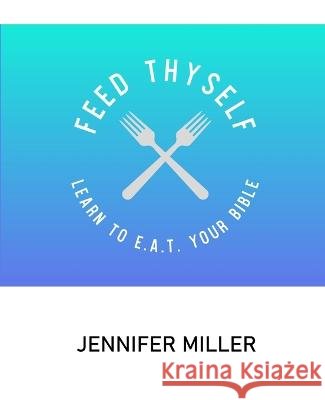 Feed Thyself: Learn to E.A.T. Your Bible Jennifer Miller   9798370572425 Independently Published - książka