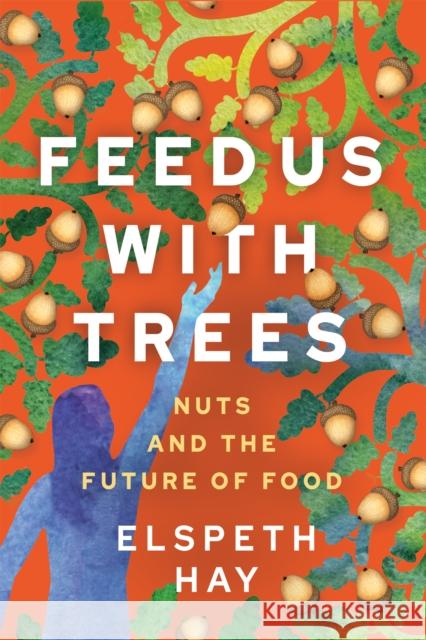 Feed Us with Trees: Nuts and the Future of Food Elspeth Hay 9780865719729 New Society Publishers - książka
