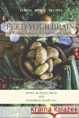 Feed Your Brain: A Guide to Eating for Optimal Mental Health Le'andra R. Scot Tonya M. Peav 9781726209762 Createspace Independent Publishing Platform - książka