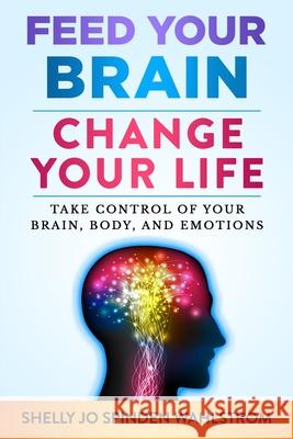Feed Your Brain Change Your Life: Take Control Of Your Brain, Body, And Emotions Shelly Jo Spinden Wahlstrom 9781736217603 Hypno Aminos Press - książka