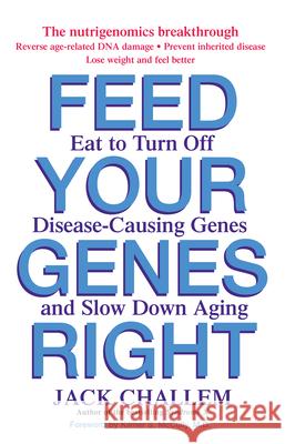 Feed Your Genes Right: Eat to Turn Off Disease-Causing Genes and Slow Down Aging Jack Challem 9780471479864 John Wiley & Sons - książka