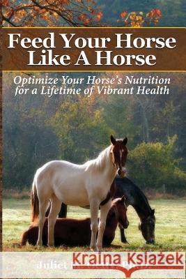 Feed Your Horse Like A Horse: Optimize your horse's nutrition for a lifetime of vibrant health Getty Ph. D., Juliet M. 9781539856252 Createspace Independent Publishing Platform - książka