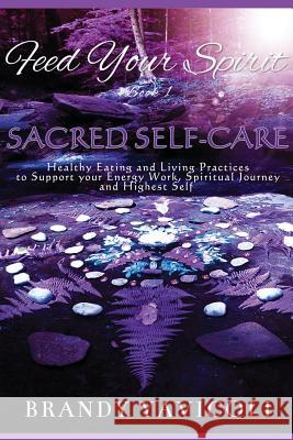 Feed Your Spirit: (book 1) Sacred Self-Care: Healthy Eating and Living Practices to Support Your Energy Work, Spiritual Journey, and Hig Brandy Yavicoli Allison Saia Leah Gacheny 9780692051856 Feed Your Spirit LLC - książka