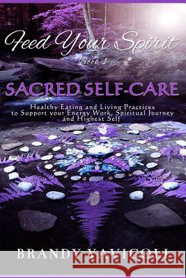 Feed Your Spirit: (Book 1) Sacred Self-Care: Healthy Eating and Living Practices to Support Your Energy Work, Spiritual Journey, and Hig Brandy Yavicoli Allison Saia 9780692996935 Feed Your Spirit - książka