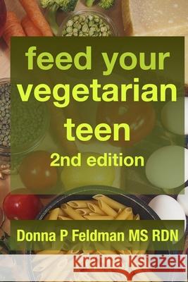 Feed Your Vegetarian Teen 2nd Edition: practical advice for parents raising vegetarian or vegan teenagers Donna P. Feldma 9781096429166 Independently Published - książka