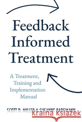 Feedback Informed Treatment: A Treatment, Training and Implementation Manual Susanne Bargmann Scott D. Miller 9780996662444 Icce Press - książka
